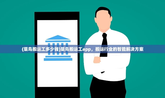 (菜鸟搬运工多少钱)菜鸟搬运工app:帮助您轻松搬运家具和物品,解决搬家难题。